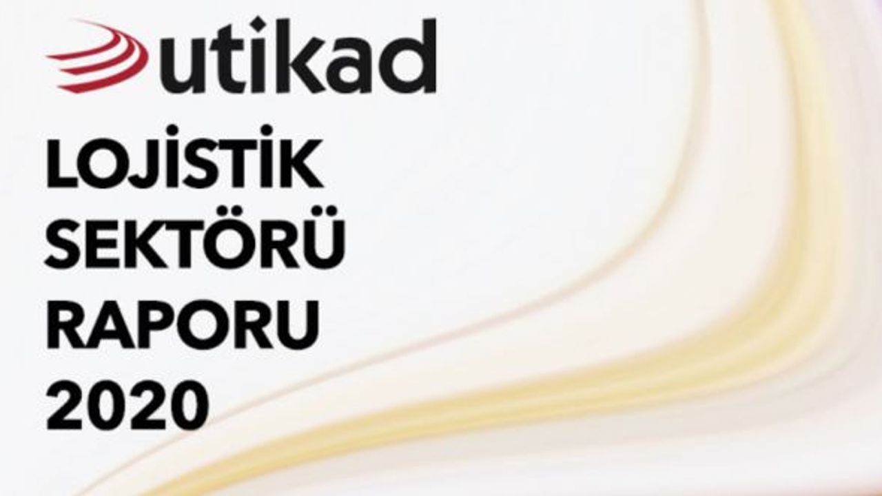 UTİKAD Lojistik Sektörü Raporu 2020 yayınlandı