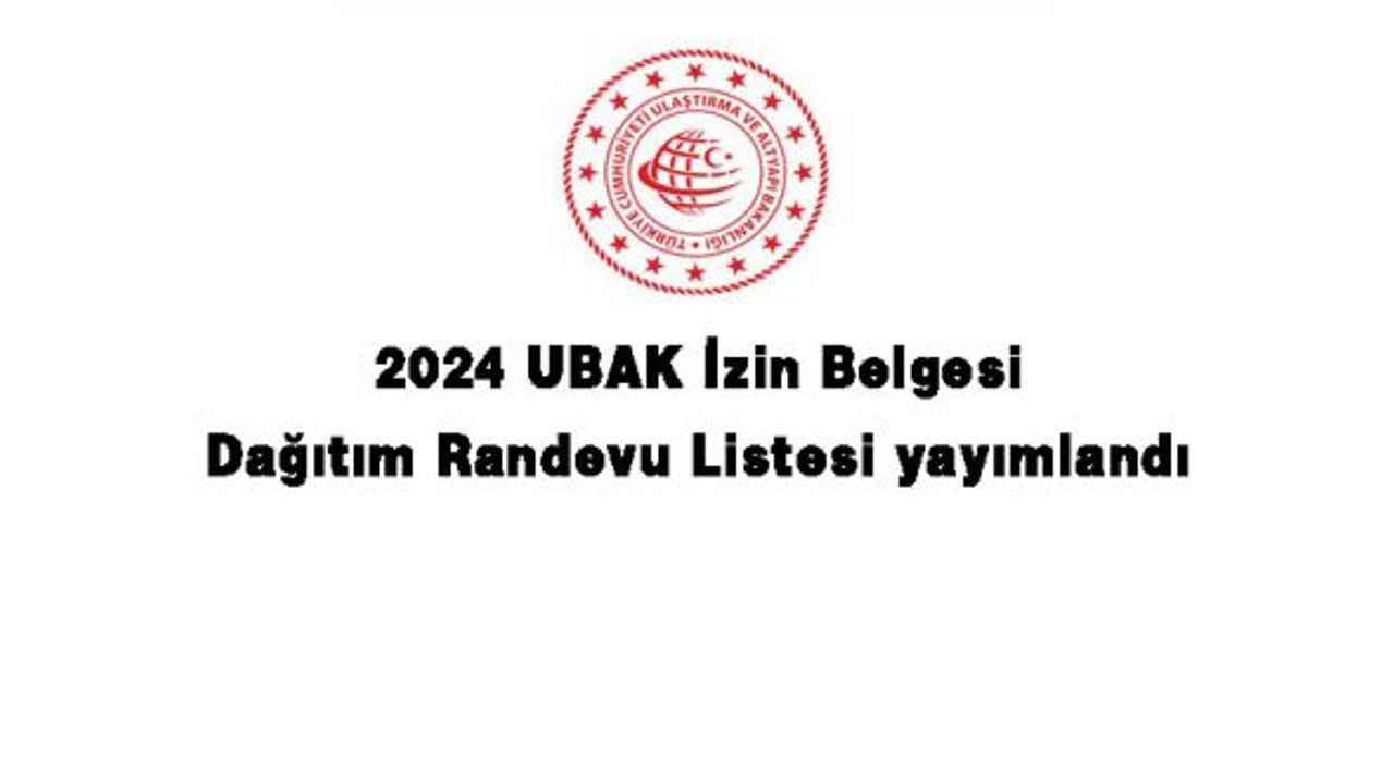 2024 UBAK İzin Belgesi Dağıtım Randevu Listesi yayımlandı