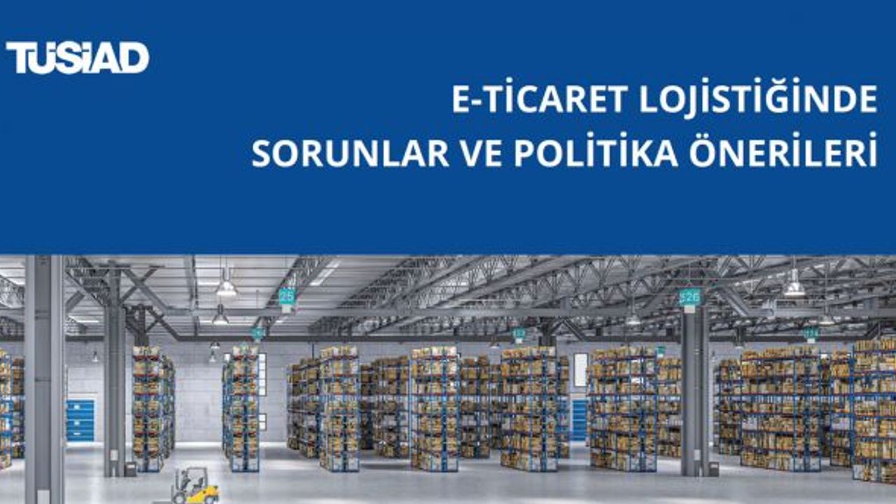 TÜSİAD e-ticaret lojistiği raporu e-ticaret büyümesine cevap verecek altyapının önemine dikkat çekti