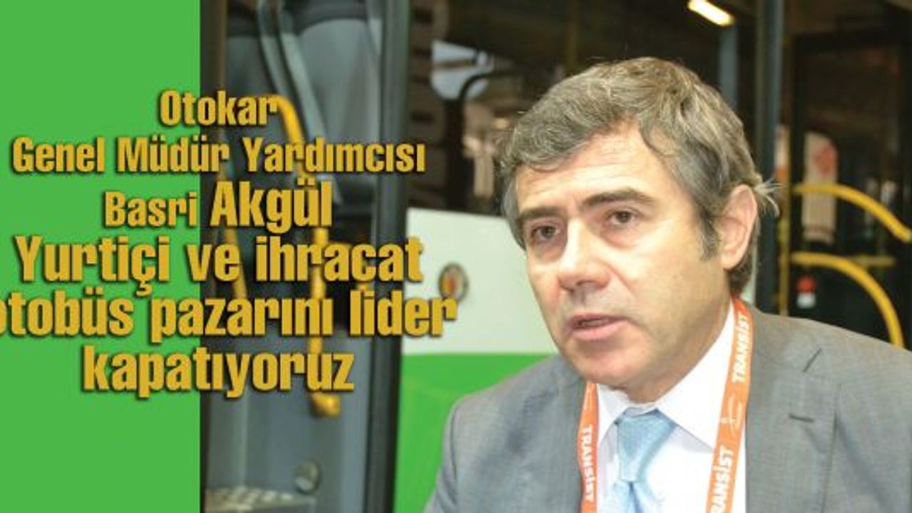Basri Akgül: Yurtiçi ve ihracat otobüs pazarını lider kapatıyoruz