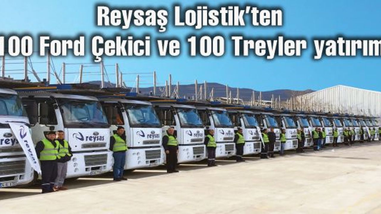 Reysaş Lojistik'ten 100 Ford Çekici ve 100 Treyler yatırımı
