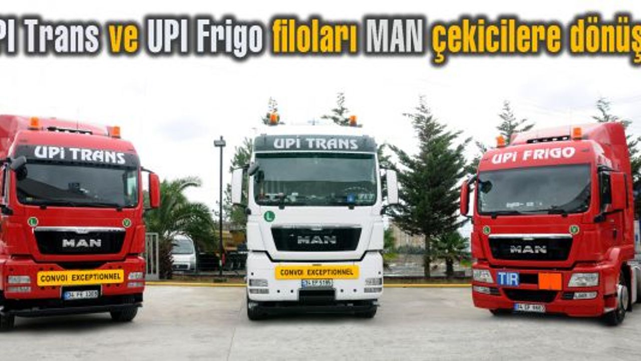 UPI Trans ve UPI Frigo filoları MAN çekicilere dönüştü
